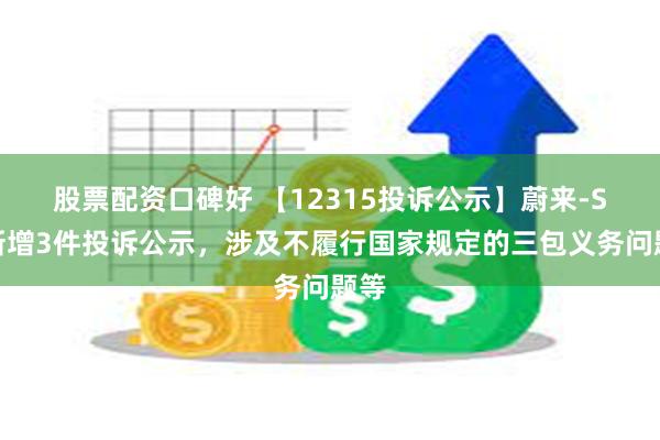 股票配资口碑好 【12315投诉公示】蔚来-SW新增3件投诉公示，涉及不履行国家规定的三包义务问题等