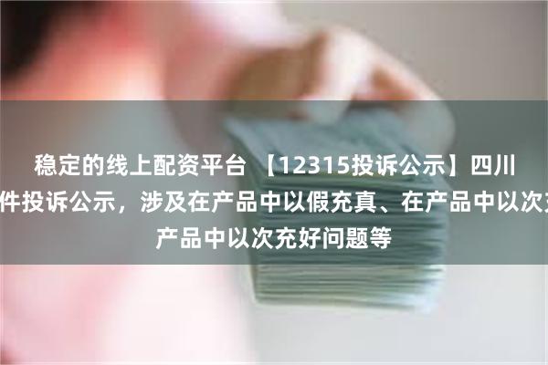 稳定的线上配资平台 【12315投诉公示】四川长虹新增5件投诉公示，涉及在产品中以假充真、在产品中以次充好问题等