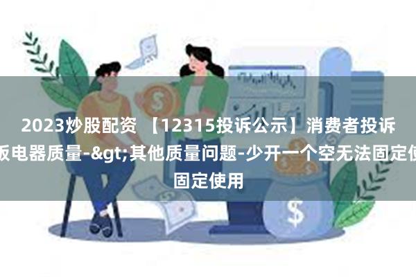 2023炒股配资 【12315投诉公示】消费者投诉老板电器质量->其他质量问题-少开一个空无法固定使用