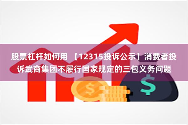 股票杠杆如何用 【12315投诉公示】消费者投诉武商集团不履行国家规定的三包义务问题