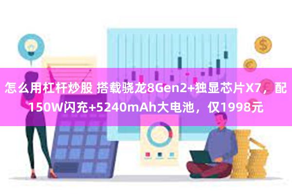 怎么用杠杆炒股 搭载骁龙8Gen2+独显芯片X7，配150W闪充+5240mAh大电池，仅1998元