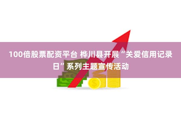 100倍股票配资平台 桦川县开展“关爱信用记录日”系列主题宣传活动