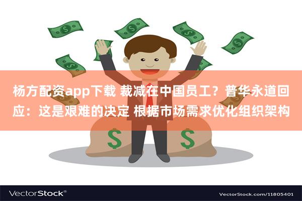 杨方配资app下载 裁减在中国员工？普华永道回应：这是艰难的决定 根据市场需求优化组织架构