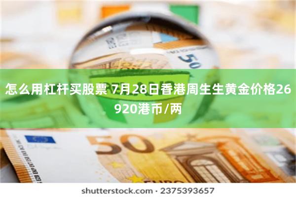 怎么用杠杆买股票 7月28日香港周生生黄金价格26920港币/两