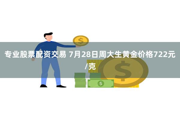 专业股票配资交易 7月28日周大生黄金价格722元/克