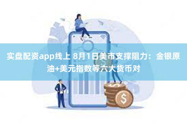 实盘配资app线上 8月1日美市支撑阻力：金银原油+美元指数等六大货币对