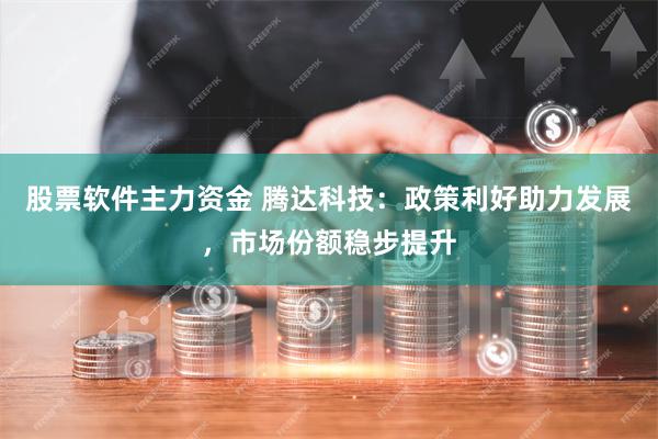 股票软件主力资金 腾达科技：政策利好助力发展，市场份额稳步提升