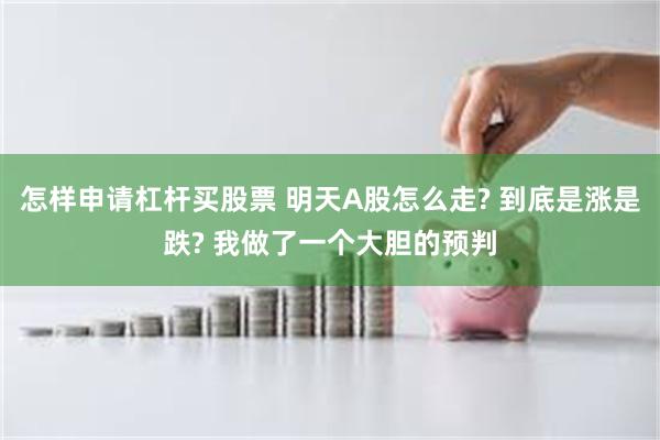 怎样申请杠杆买股票 明天A股怎么走? 到底是涨是跌? 我做了一个大胆的预判