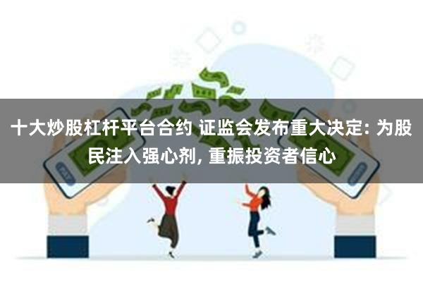 十大炒股杠杆平台合约 证监会发布重大决定: 为股民注入强心剂, 重振投资者信心