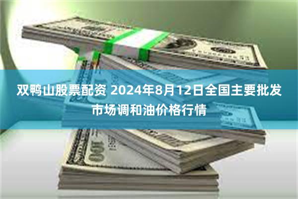 双鸭山股票配资 2024年8月12日全国主要批发市场调和油价格行情