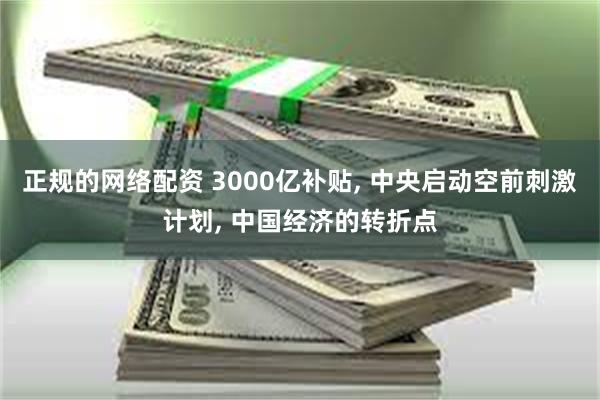 正规的网络配资 3000亿补贴, 中央启动空前刺激计划, 中国经济的转折点