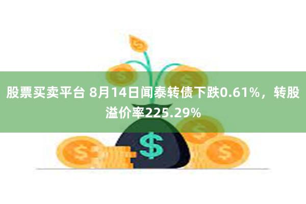 股票买卖平台 8月14日闻泰转债下跌0.61%，转股溢价率225.29%