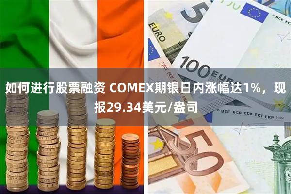 如何进行股票融资 COMEX期银日内涨幅达1%，现报29.34美元/盎司