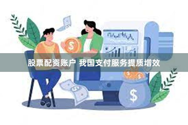 股票配资账户 我国支付服务提质增效