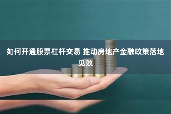 如何开通股票杠杆交易 推动房地产金融政策落地见效