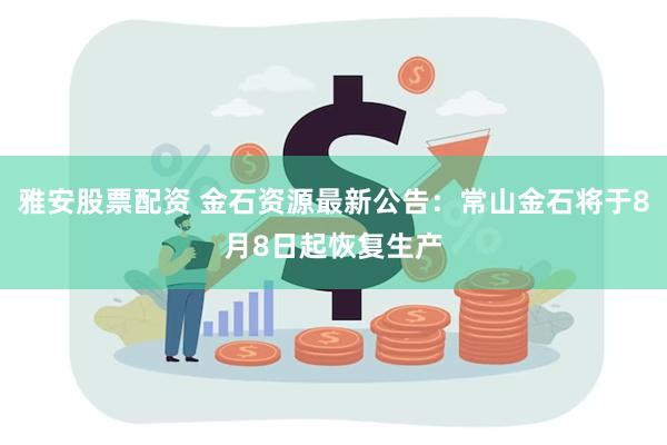 雅安股票配资 金石资源最新公告：常山金石将于8月8日起恢复生产