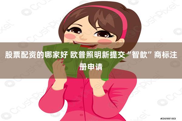 股票配资的哪家好 欧普照明新提交“智歆”商标注册申请