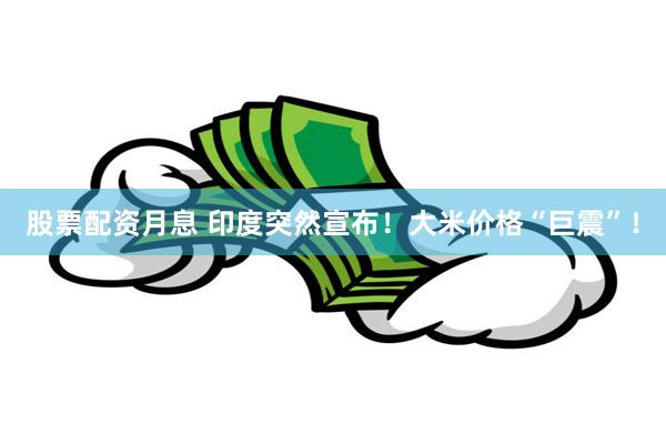 股票配资月息 印度突然宣布！大米价格“巨震”！