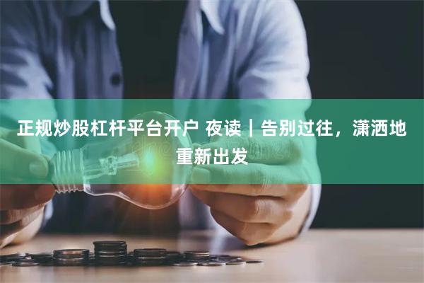 正规炒股杠杆平台开户 夜读｜告别过往，潇洒地重新出发