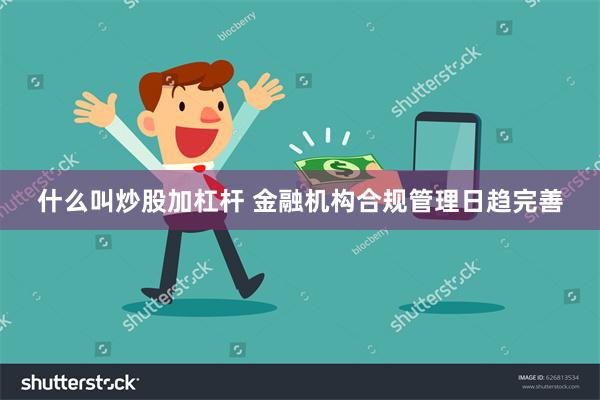 什么叫炒股加杠杆 金融机构合规管理日趋完善