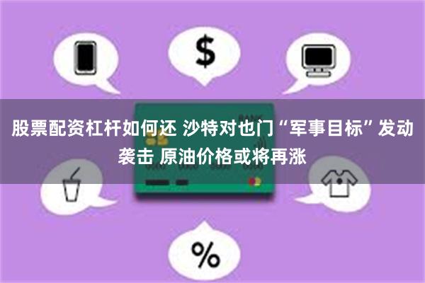 股票配资杠杆如何还 沙特对也门“军事目标”发动袭击 原油价格或将再涨