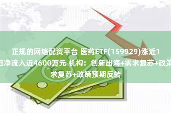 正规的网络配资平台 医药ETF(159929)涨近1% 连续3日净流入近4600万元 机构：创新出海+需求复苏+政策预期反转