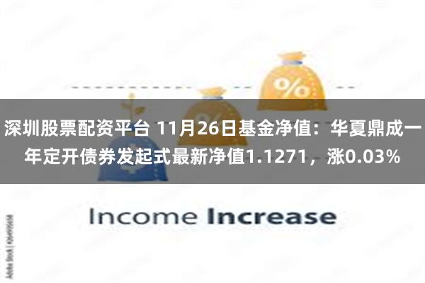 深圳股票配资平台 11月26日基金净值：华夏鼎成一年定开债券发起式最新净值1.1271，涨0.03%