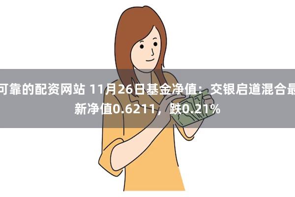 可靠的配资网站 11月26日基金净值：交银启道混合最新净值0.6211，跌0.21%