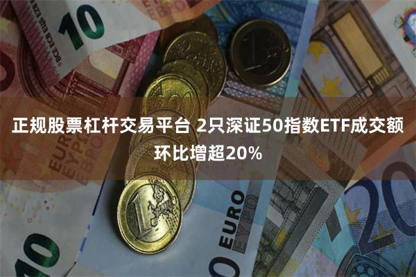 正规股票杠杆交易平台 2只深证50指数ETF成交额环比增超20%