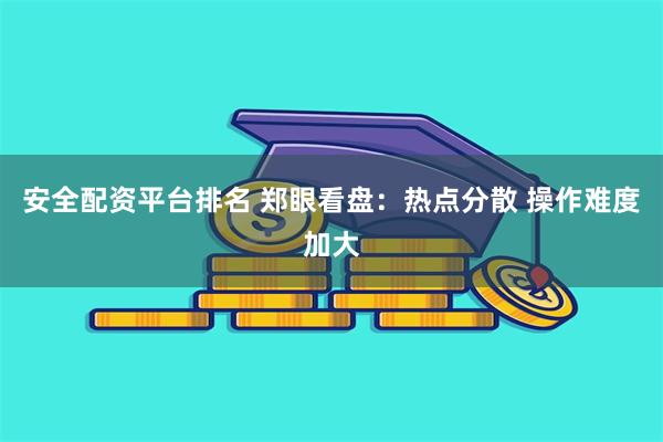 安全配资平台排名 郑眼看盘：热点分散 操作难度加大