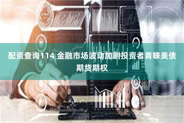 配资查询114 金融市场波动加剧投资者青睐美债期货期权