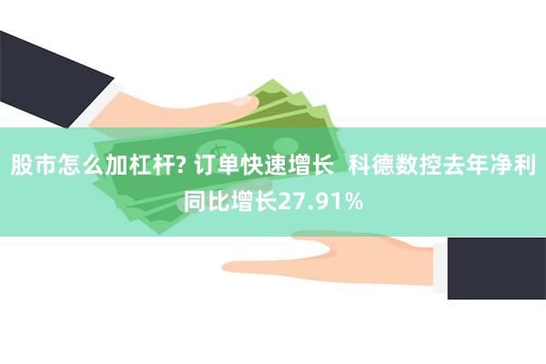 股市怎么加杠杆? 订单快速增长  科德数控去年净利同比增长27.91%