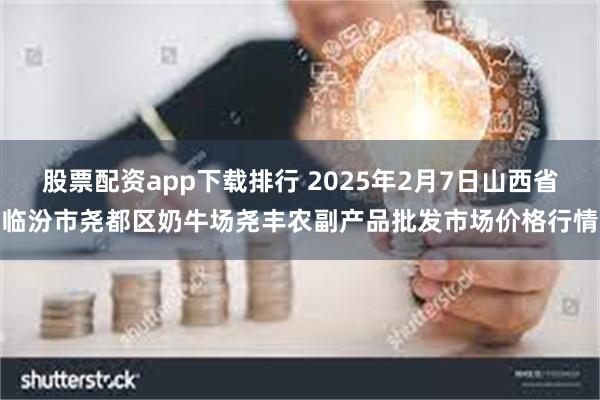 股票配资app下载排行 2025年2月7日山西省临汾市尧都区奶牛场尧丰农副产品批发市场价格行情