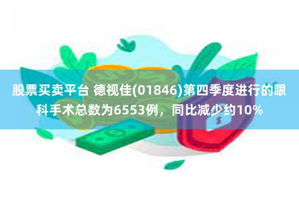 股票买卖平台 德视佳(01846)第四季度进行的眼科手术总数为6553例，同比减少约10%